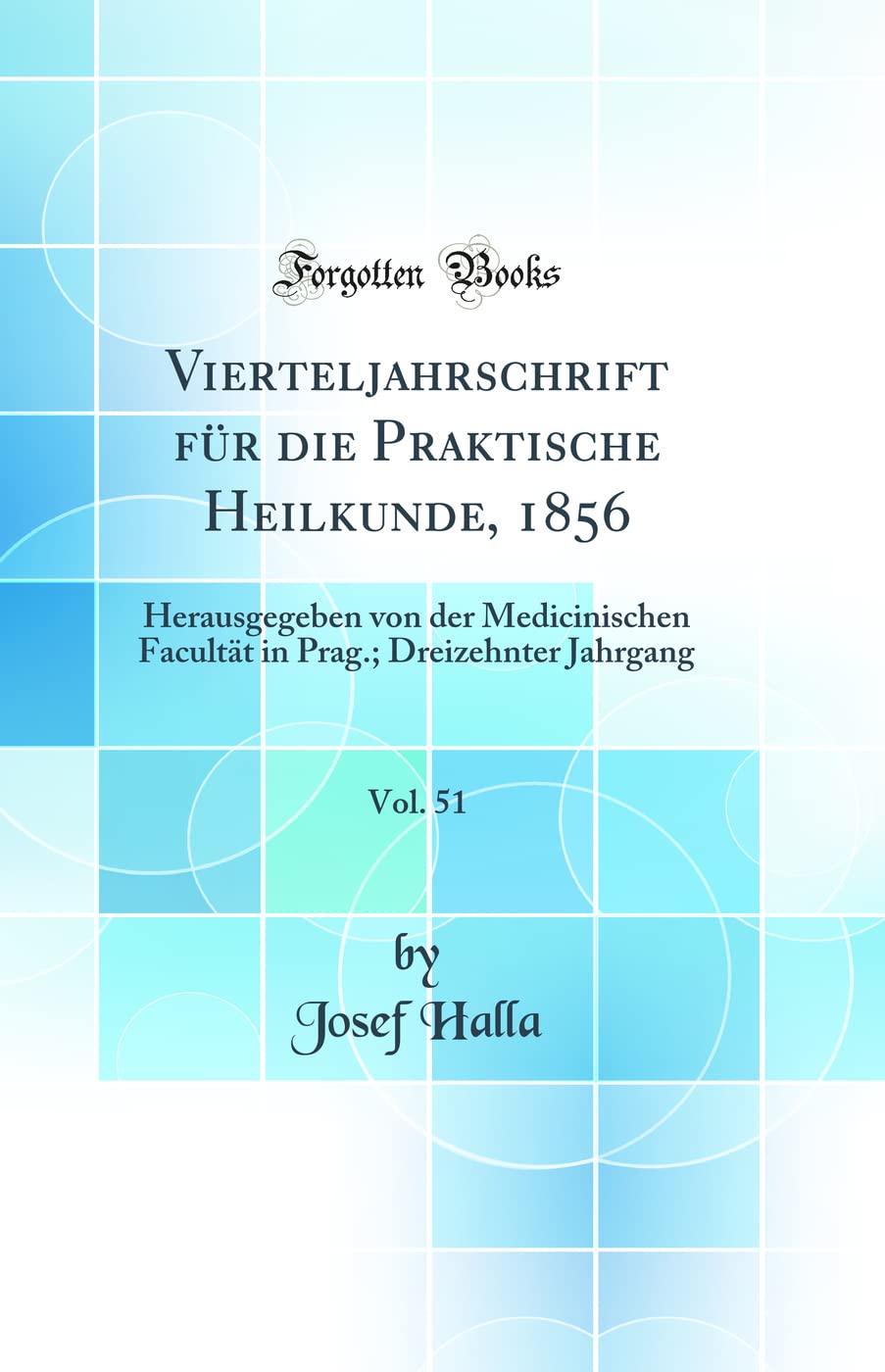 Vierteljahrschrift für die Praktische Heilkunde, 1856, Vol. 51: Herausgegeben von der Medicinischen Facultät in Prag.; Dreizehnter Jahrgang (Classic Reprint) Medicine