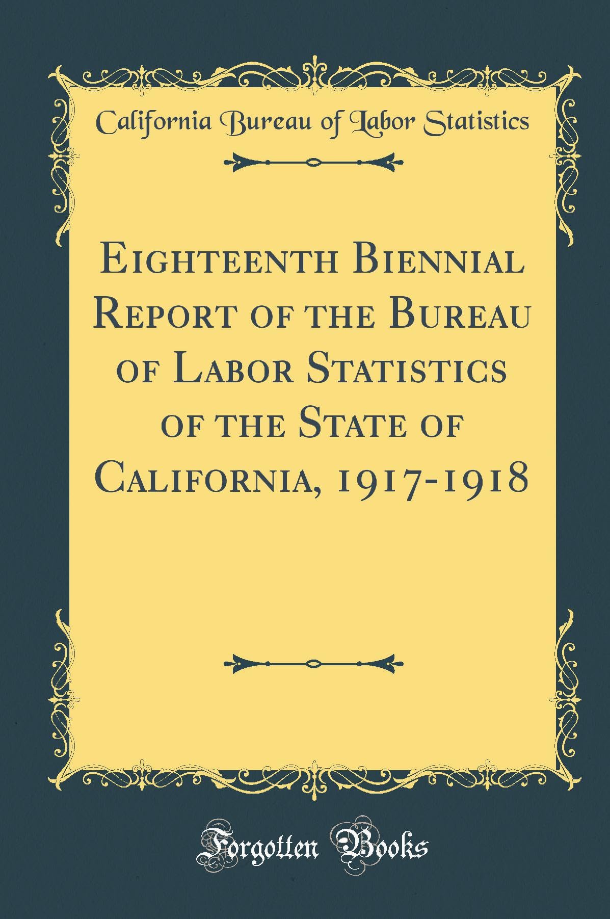 Eighteenth Biennial Report of the Bureau of Labor Statistics of the State of California, 1917-1918 (Classic Reprint) Business, Finance & Career