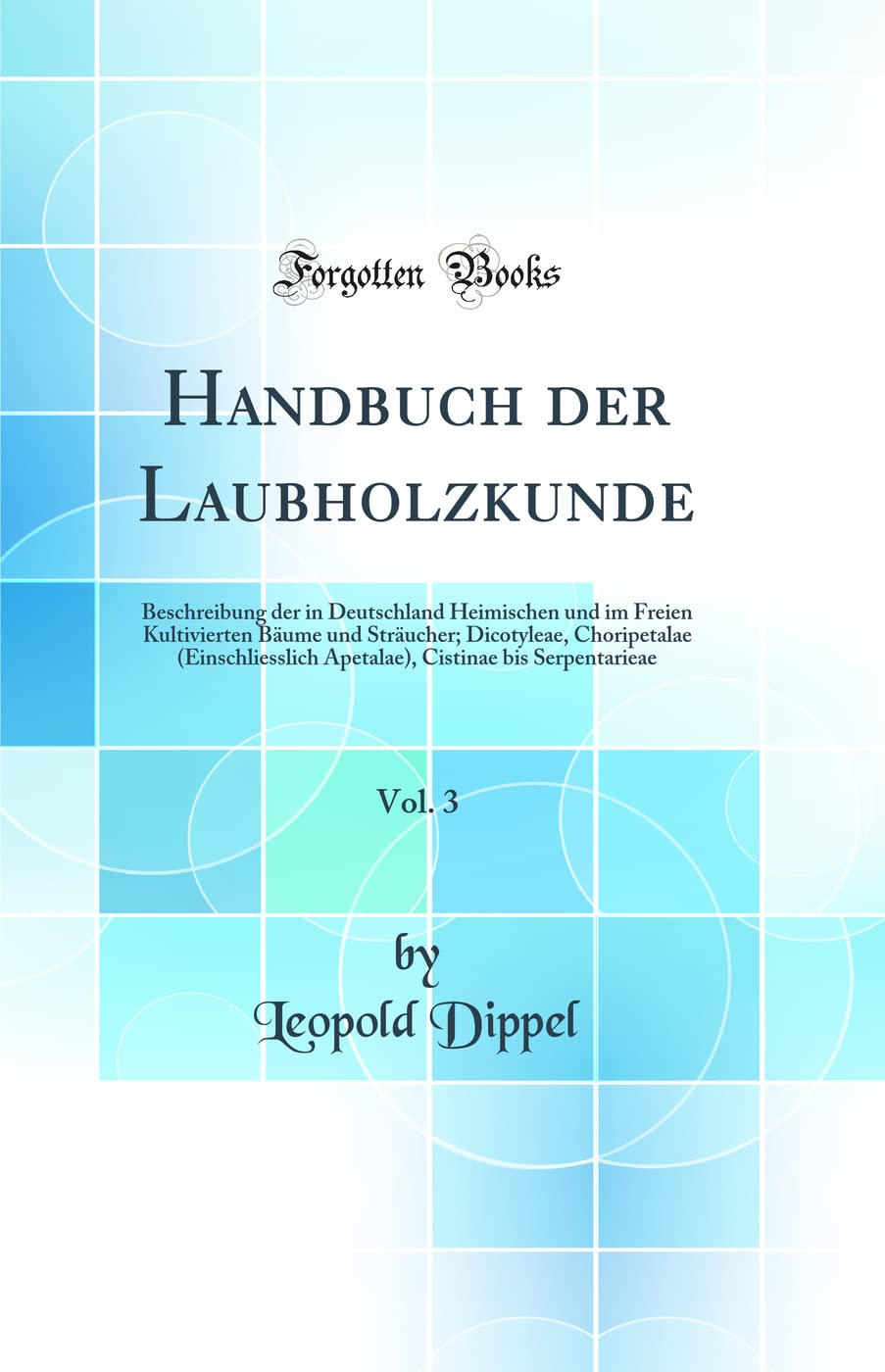Handbuch der Laubholzkunde, Vol. 3: Beschreibung der in Deutschland Heimischen und im Freien Kultivierten Bäume und Sträucher; Dicotyleae, ... Cistinae bis Serpentarieae (Classic Reprint) Business & Technology