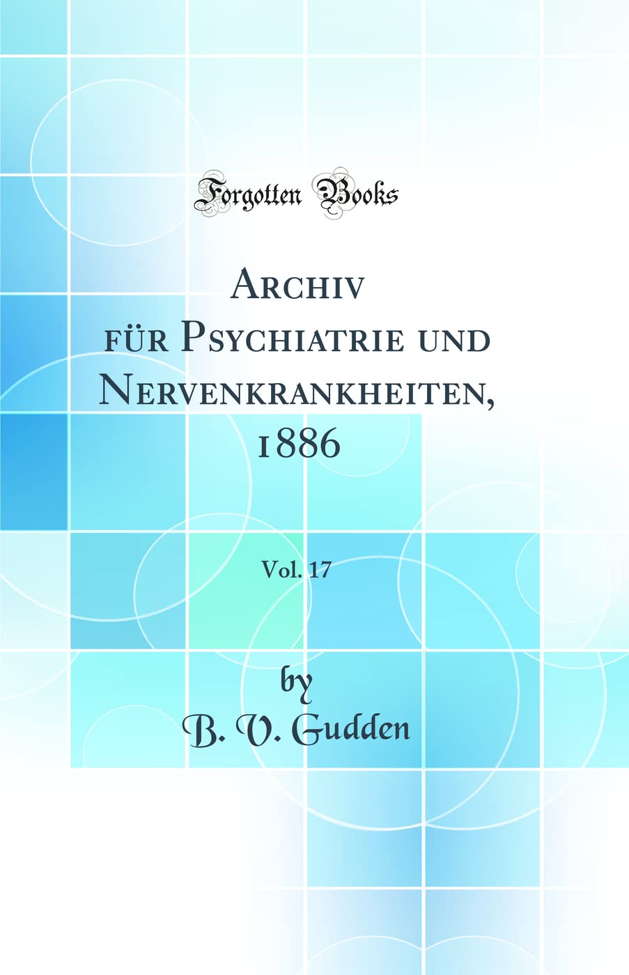 Archiv für Psychiatrie und Nervenkrankheiten, 1886, Vol. 17 (Classic Reprint) Medicine