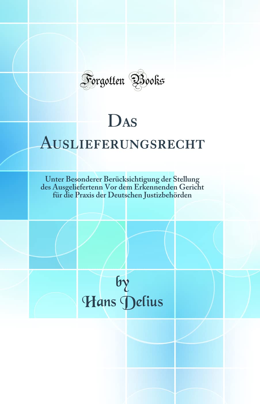 Das Auslieferungsrecht: Unter Besonderer Berücksichtigung der Stellung des Ausgeliefertenn Vor dem Erkennenden Gericht für die Praxis der Deutschen Justizbehörden (Classic Reprint) Law