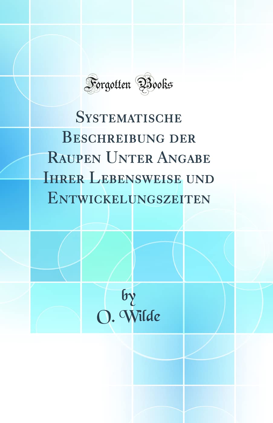 Systematische Beschreibung der Raupen Unter Angabe Ihrer Lebensweise und Entwickelungszeiten (Classic Reprint) Business & Technology