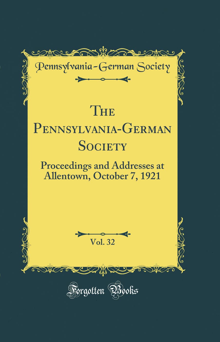 The Pennsylvania-German Society, Vol. 32: Proceedings and Addresses at Allentown, October 7, 1921 (Classic Reprint) Film, Art & Culture