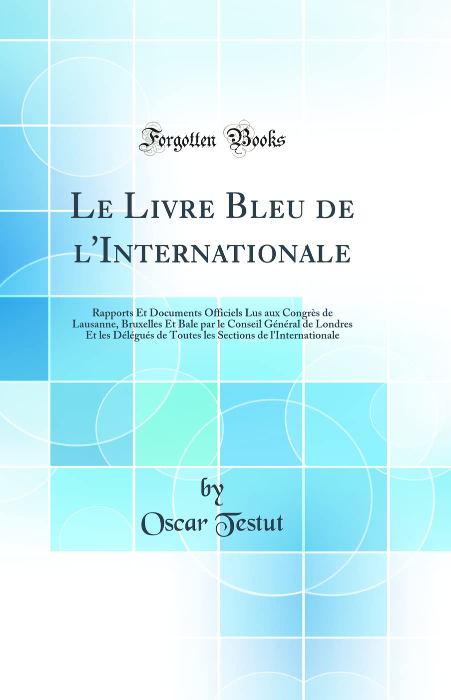 Le Livre Bleu de l'Internationale: Rapports Et Documents Officiels Lus aux Congrès de Lausanne, Bruxelles Et Bale par le Conseil Général de Londres Et ... de l'Internationale (Classic Reprint) book