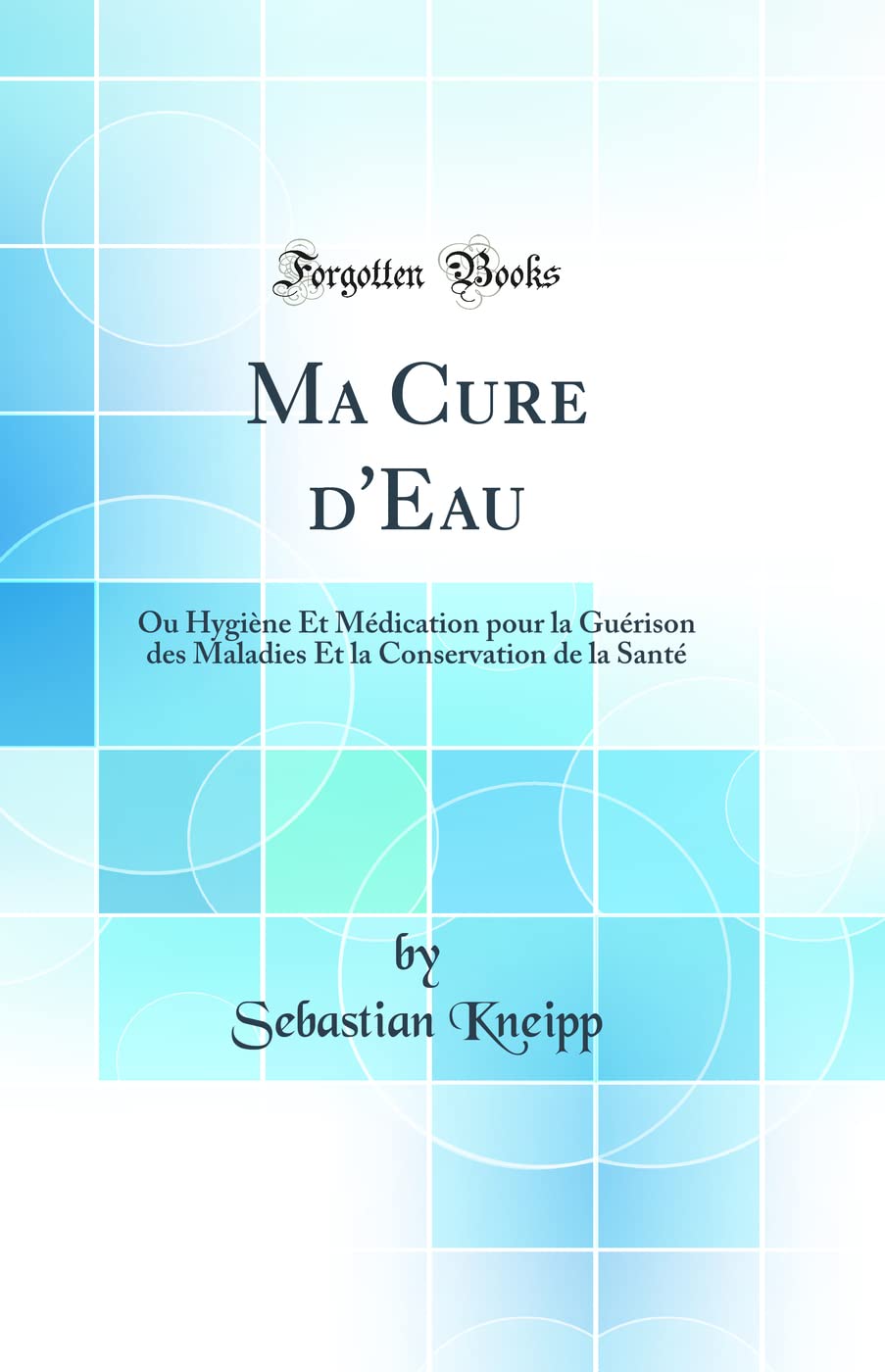 Ma Cure d'Eau: Ou Hygiène Et Médication pour la Guérison des Maladies Et la Conservation de la Santé (Classic Reprint) book