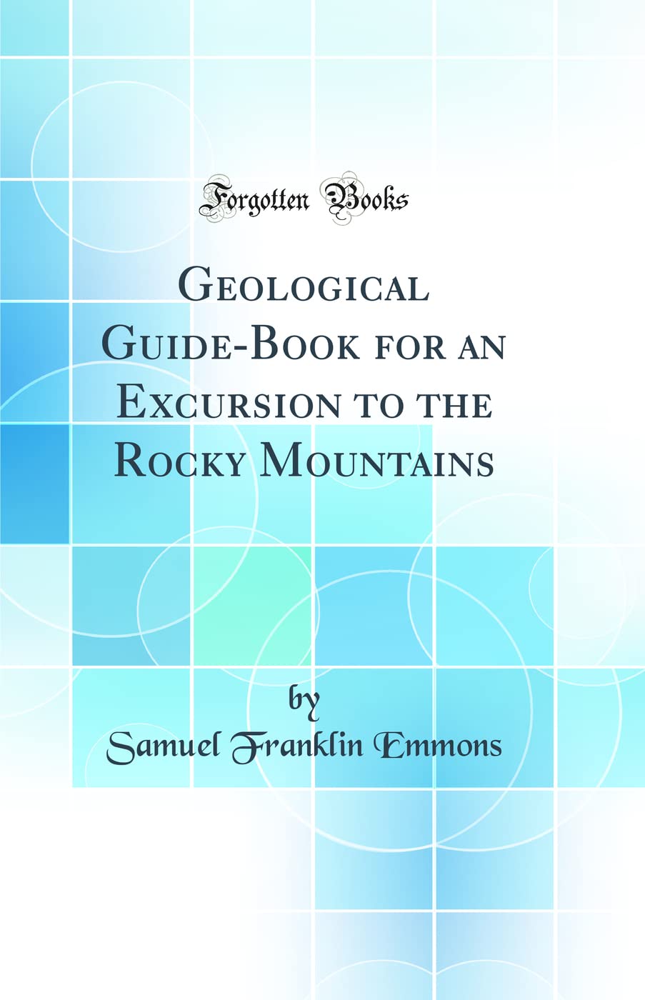 Geological Guide-Book for an Excursion to the Rocky Mountains (Classic Reprint) Business & Technology