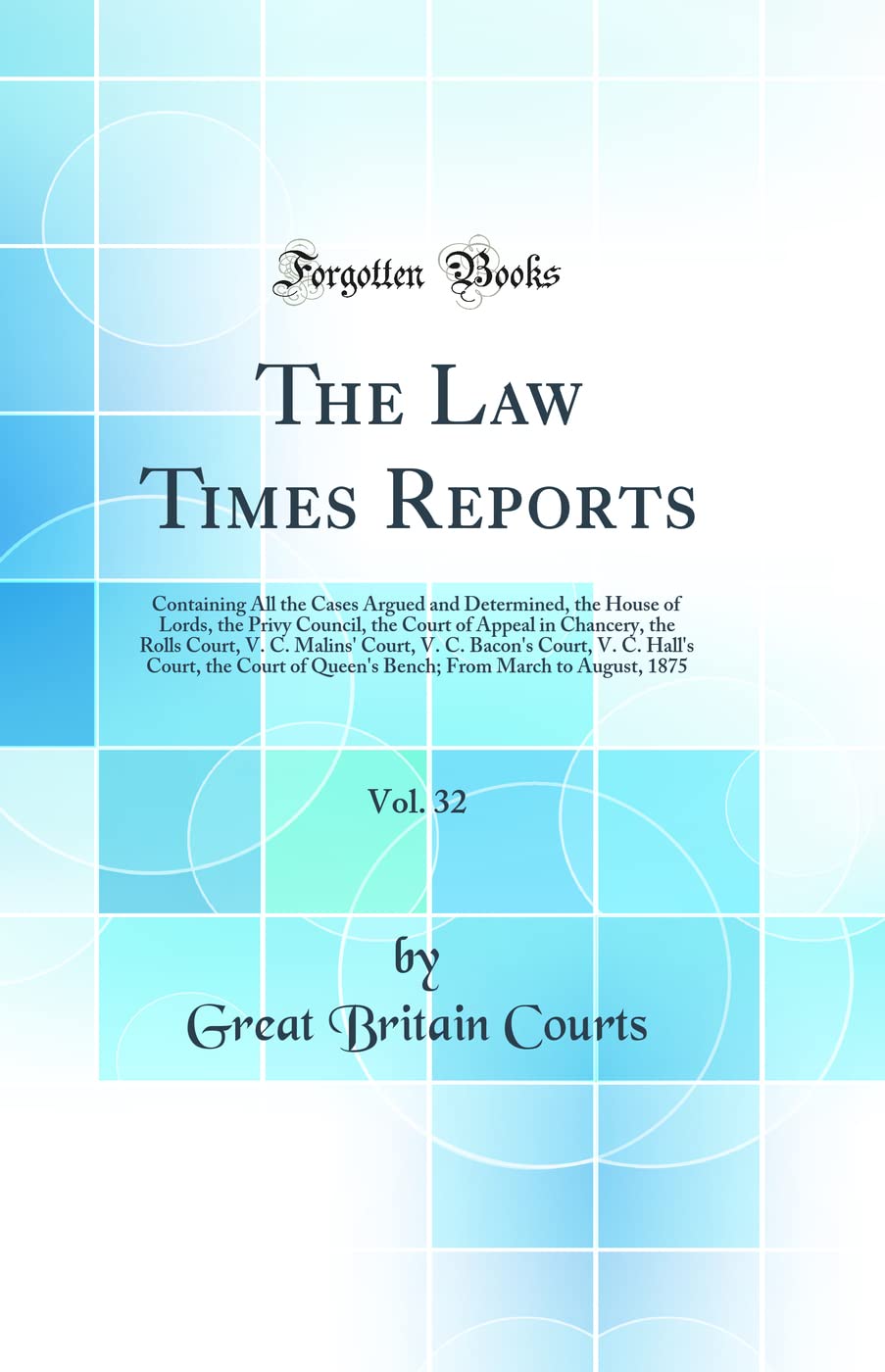 The Law Times Reports, Vol. 32: Containing All the Cases Argued and Determined, the House of Lords, the Privy Council, the Court of Appeal in ... V. C. Hall's Court, the Court of Queen's Ben Law