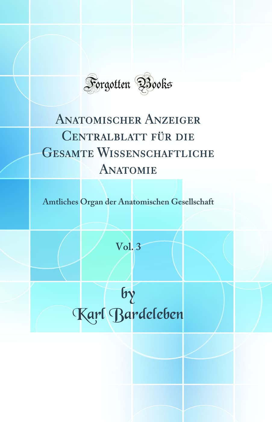 Anatomischer Anzeiger Centralblatt für die Gesamte Wissenschaftliche Anatomie, Vol. 3: Amtliches Organ der Anatomischen Gesellschaft (Classic Reprint) Business & Technology