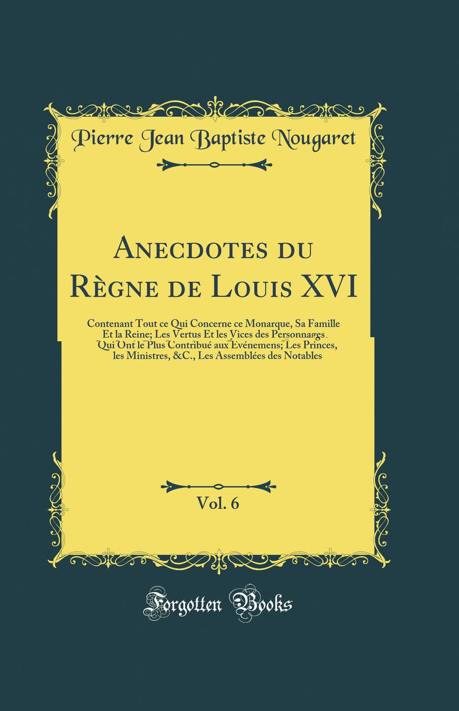 Anecdotes du Règne de Louis XVI, Vol. 6: Contenant Tout ce Qui Concerne ce Monarque, Sa Famille Et la Reine; Les Vertus Et les Vices des Personnages ... Ministres, &C., Les Assemblées des Notables book