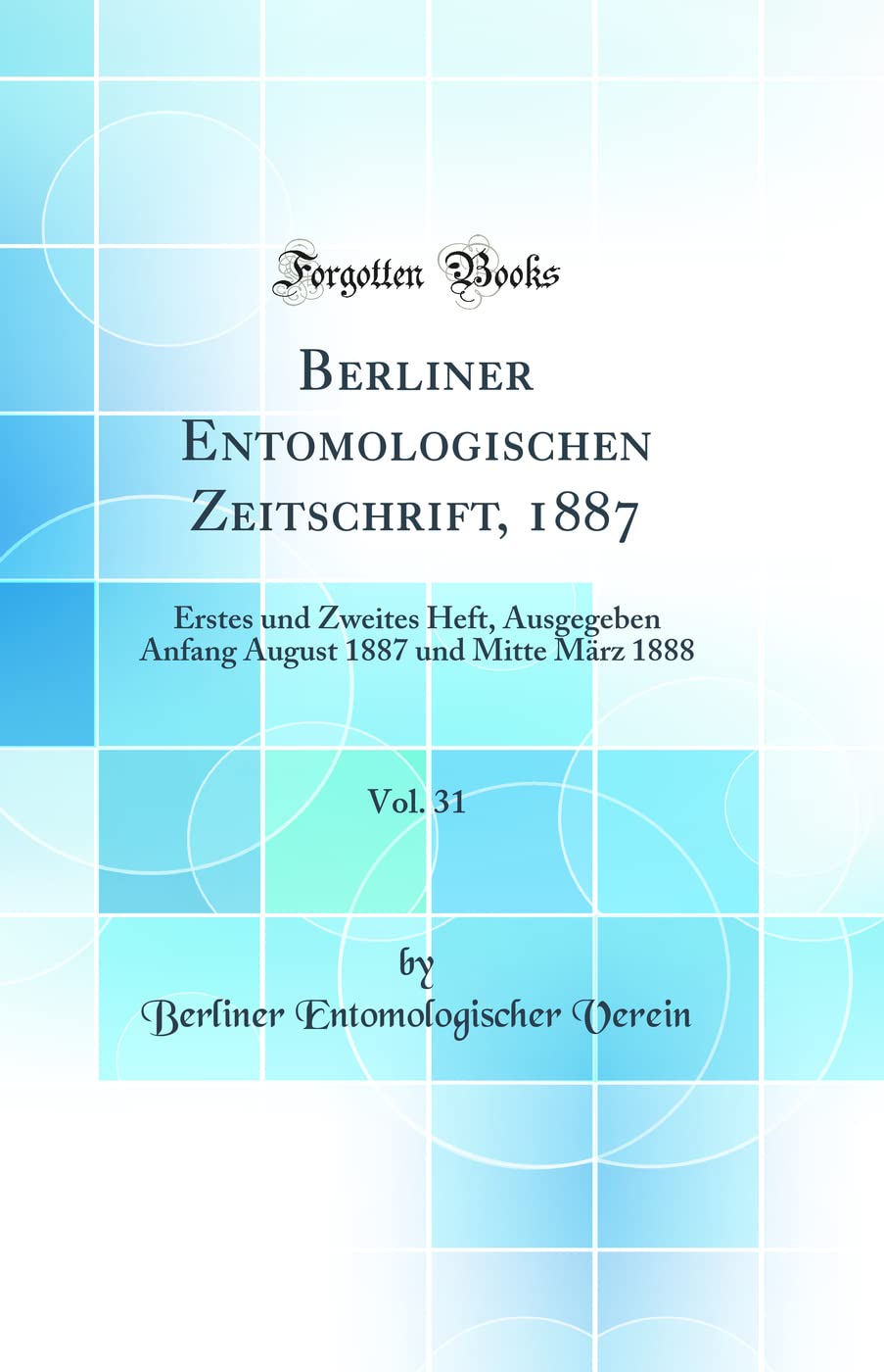 Berliner Entomologischen Zeitschrift, 1887, Vol. 31: Erstes und Zweites Heft, Ausgegeben Anfang August 1887 und Mitte März 1888 (Classic Reprint) Business & Technology