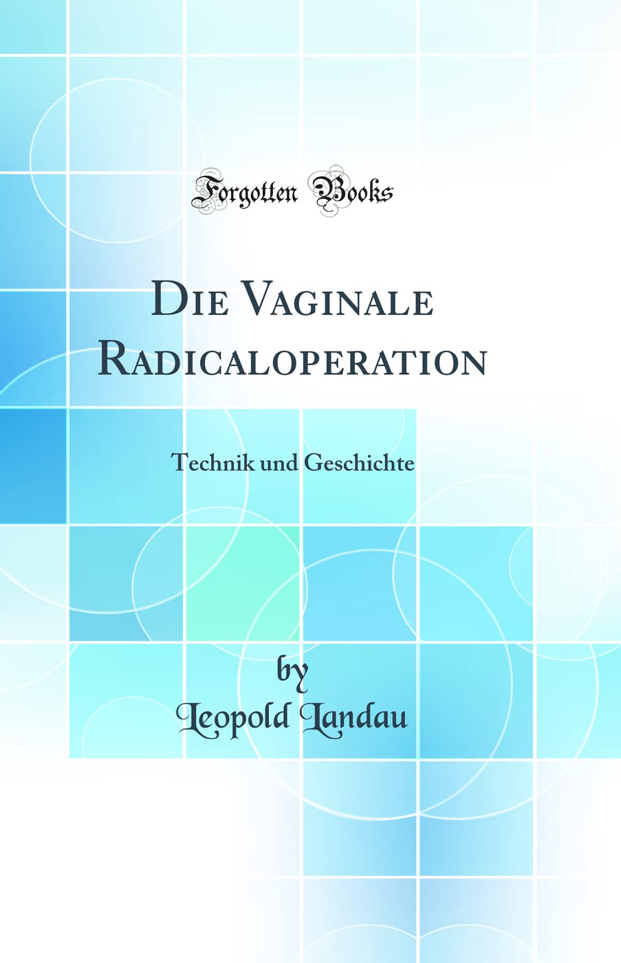 Die Vaginale Radicaloperation: Technik und Geschichte (Classic Reprint) Medicine
