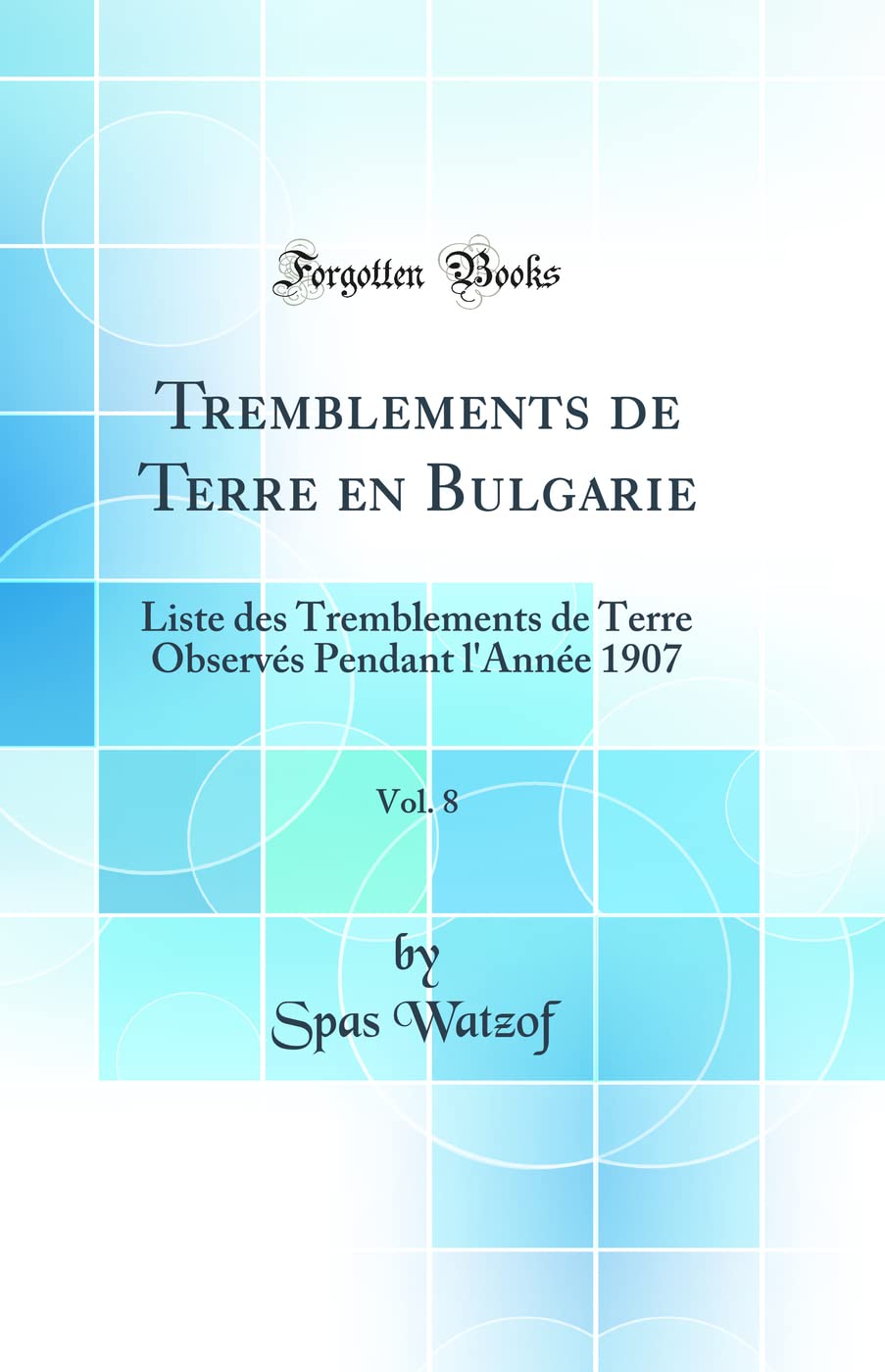 Tremblements de Terre en Bulgarie, Vol. 8: Liste des Tremblements de Terre Observés Pendant l'Année 1907 (Classic Reprint) book