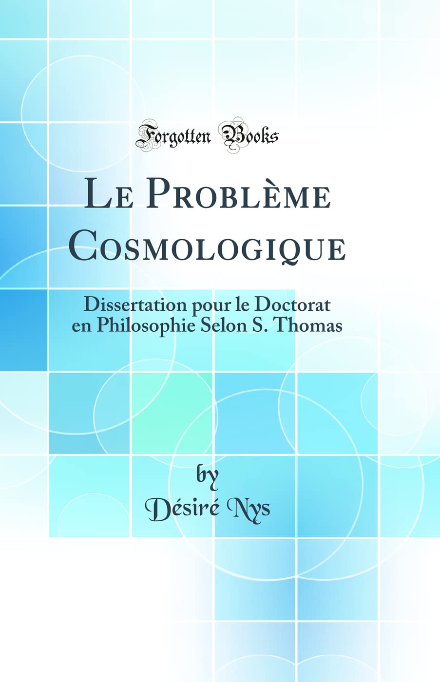 Le Problème Cosmologique: Dissertation pour le Doctorat en Philosophie Selon S. Thomas (Classic Reprint) book