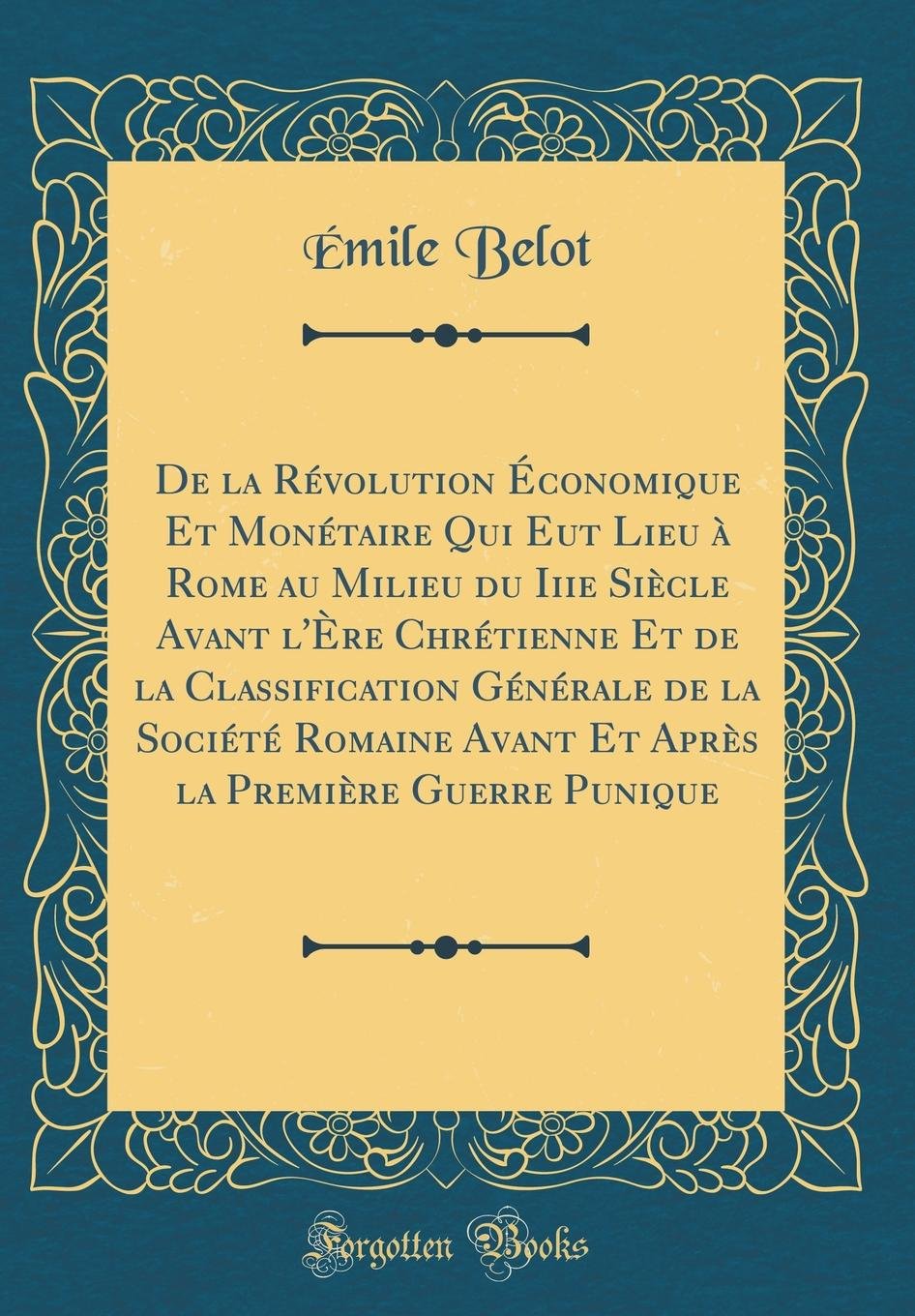 De la Révolution Économique Et Monétaire Qui Eut Lieu à Rome au Milieu du Iiie Siècle Avant l'Ère Chrétienne Et de la Classification Générale de la ... la Première Guerre Punique (Classic Reprint) book