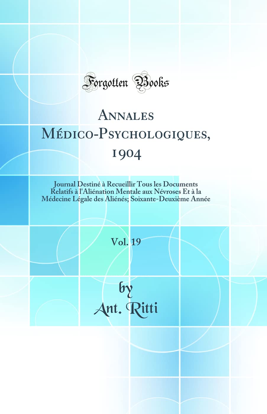 Annales Médico-Psychologiques, 1904, Vol. 19: Journal Destiné à Recueillir Tous les Documents Relatifs à l'Aliénation Mentale aux Névroses Et à la ... Soixante-Deuxième Année (Classic Reprint) Medicine