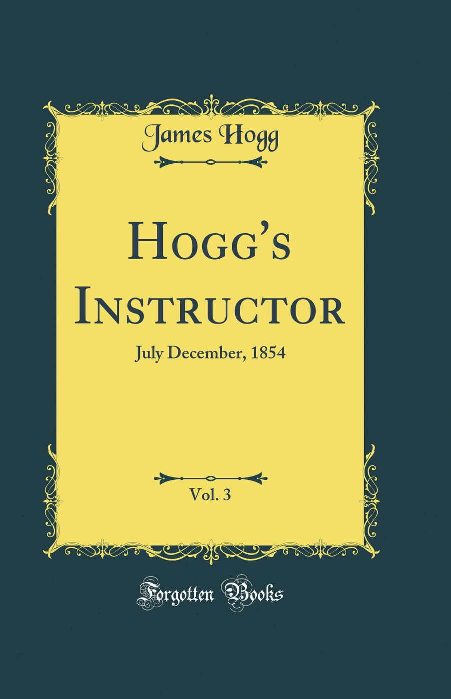 Hogg's Instructor, Vol. 3: July December, 1854 (Classic Reprint) Novels & Short Stories
