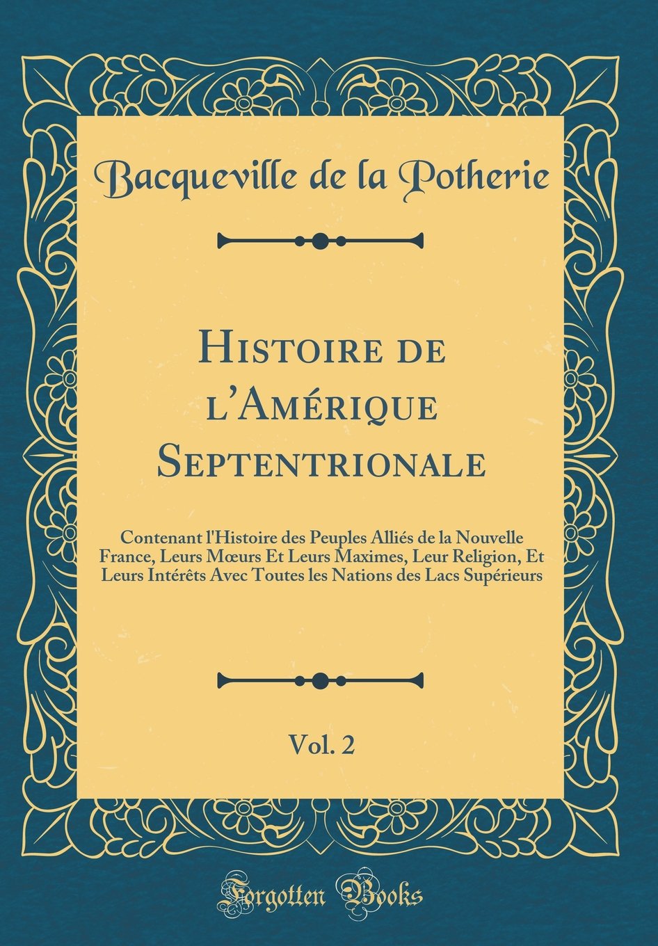 Histoire de l'Amérique Septentrionale, Vol. 2: Contenant l'Histoire des Peuples Alliés de la Nouvelle France, Leurs M urs Et Leurs Maximes, Leur ... Nations des Lacs Supérieurs (Classic Reprint) book