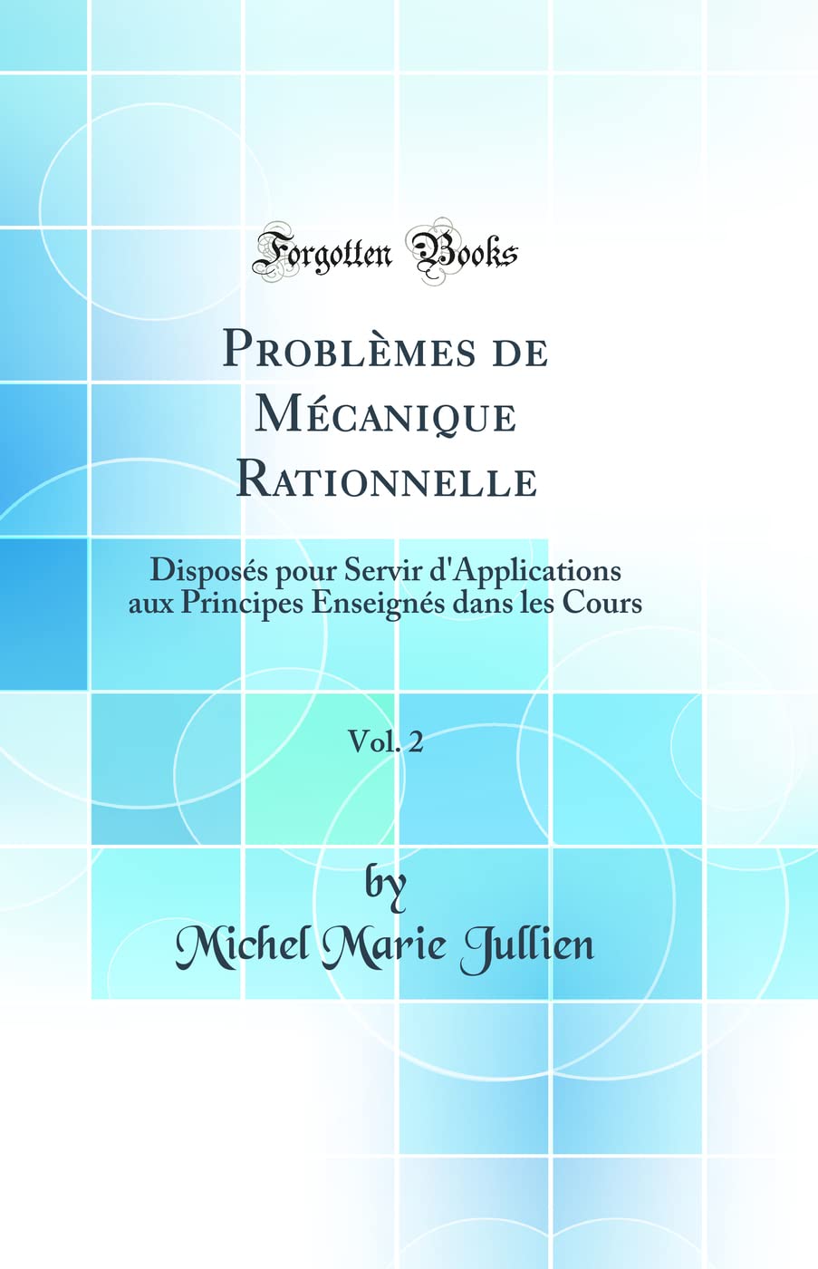 Problèmes de Mécanique Rationnelle, Vol. 2: Disposés pour Servir d'Applications aux Principes Enseignés dans les Cours (Classic Reprint) book