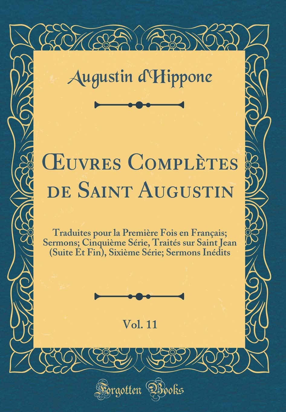 Oeuvres Complètes de Saint Augustin, Vol. 11: Traduites Pour La Première Fois En Français; Sermons; Cinquième Série, Traités Sur Saint Jean (Suite Et ... Série; Sermons Inédits (Classic Reprint) book