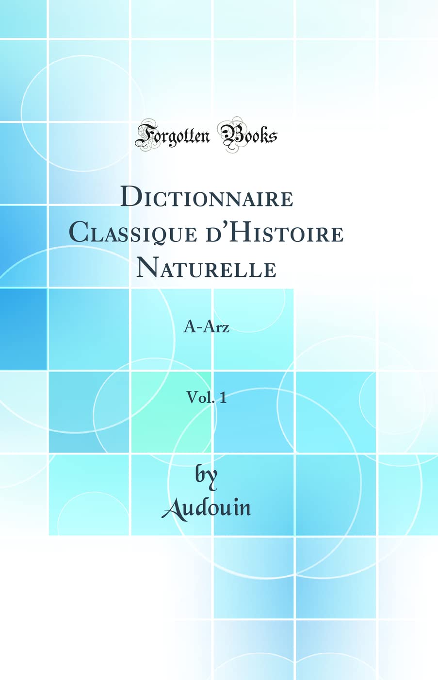 Dictionnaire Classique d'Histoire Naturelle, Vol. 1: A-Arz (Classic Reprint) book