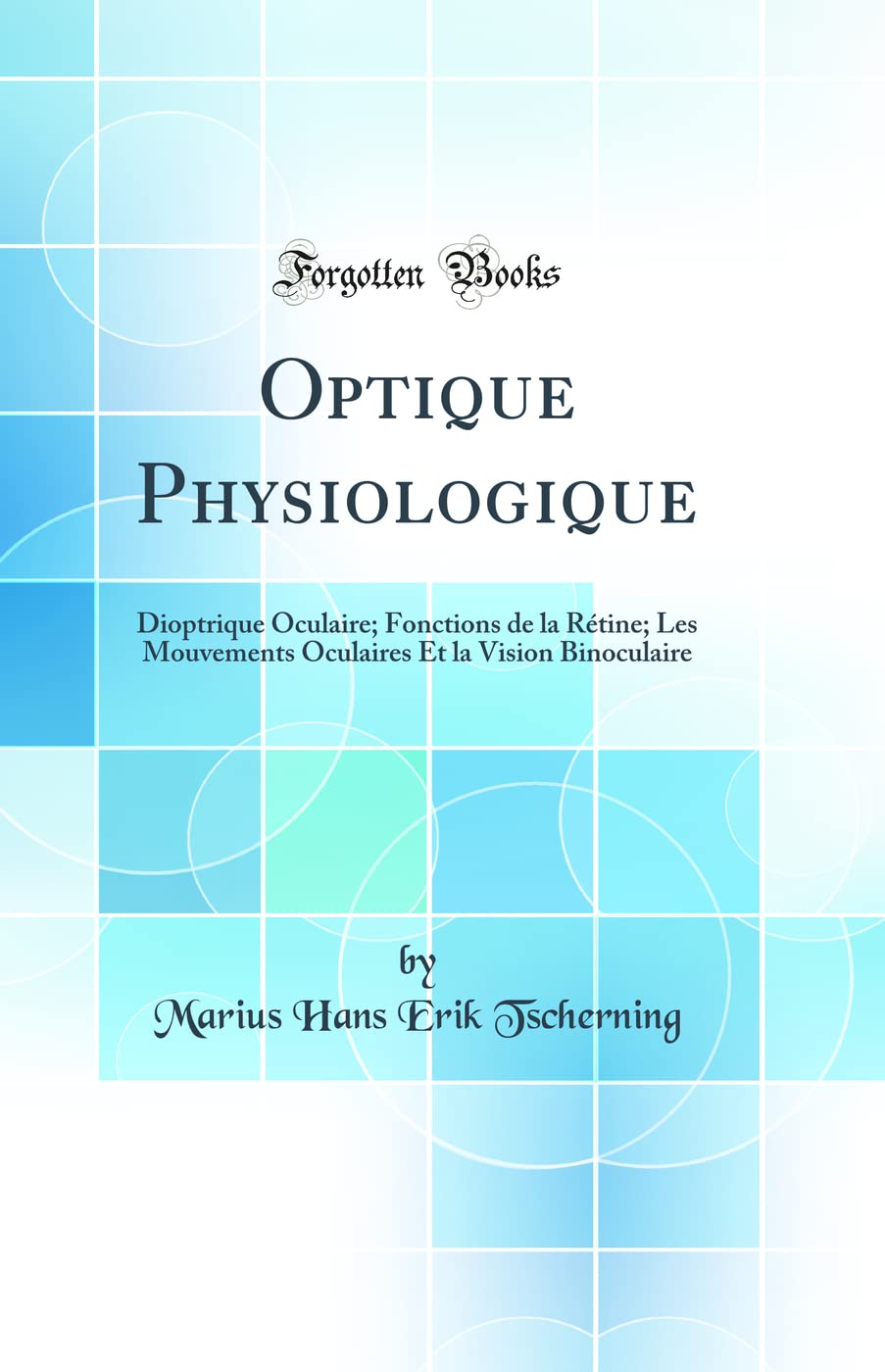 Optique Physiologique: Dioptrique Oculaire; Fonctions de la Rétine; Les Mouvements Oculaires Et La Vision Binoculaire (Classic Reprint) book