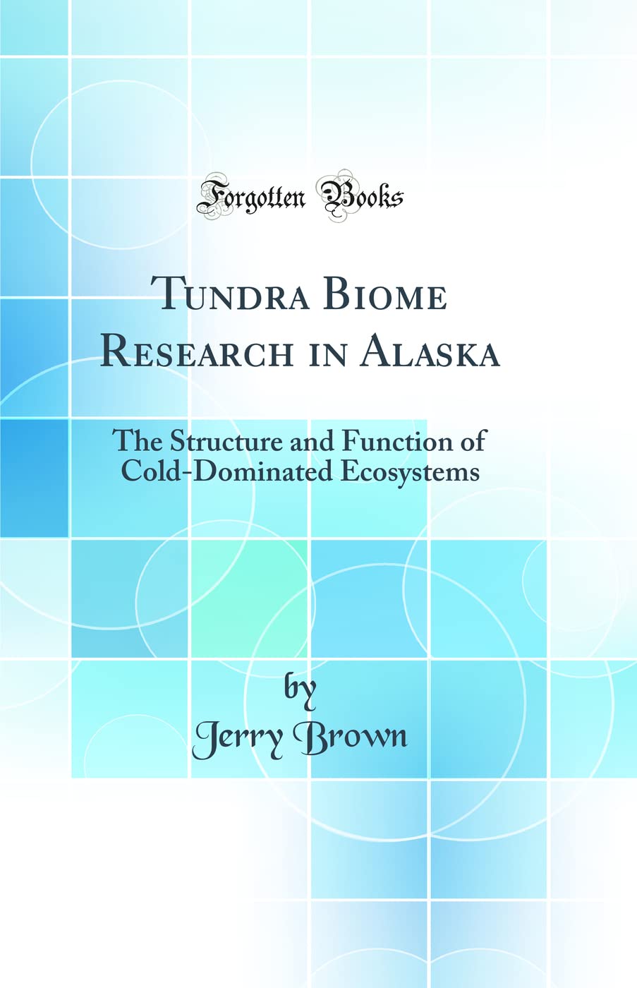 Tundra Biome Research in Alaska: The Structure and Function of Cold-Dominated Ecosystems (Classic Reprint) Business & Technology