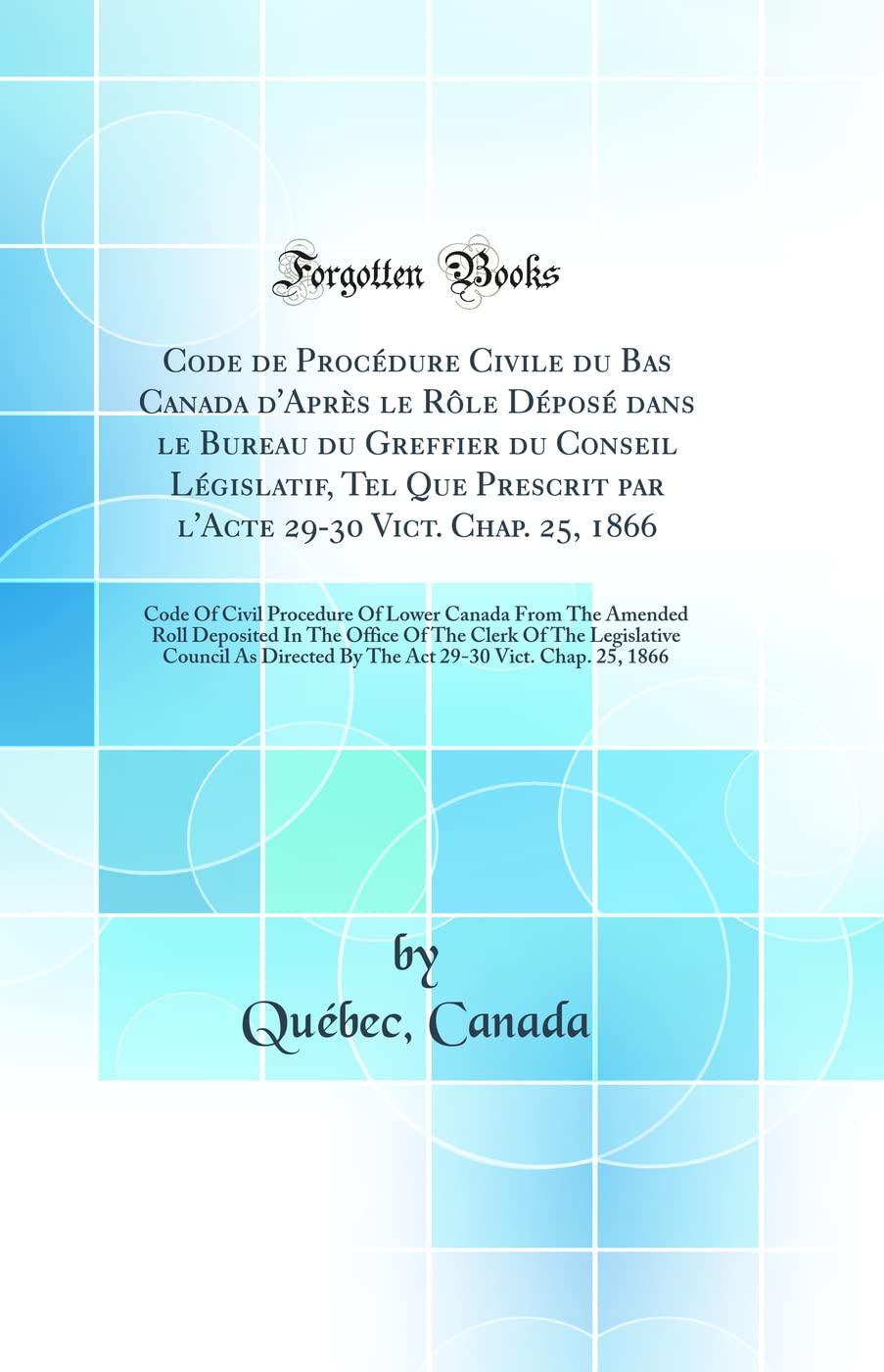 Code de Procédure Civile du Bas Canada d'Après le Rôle Déposé dans le Bureau du Greffier du Conseil Législatif, Tel Que Prescrit par l'Acte 29-30 ... From The Amended Roll Deposited In The Of Law