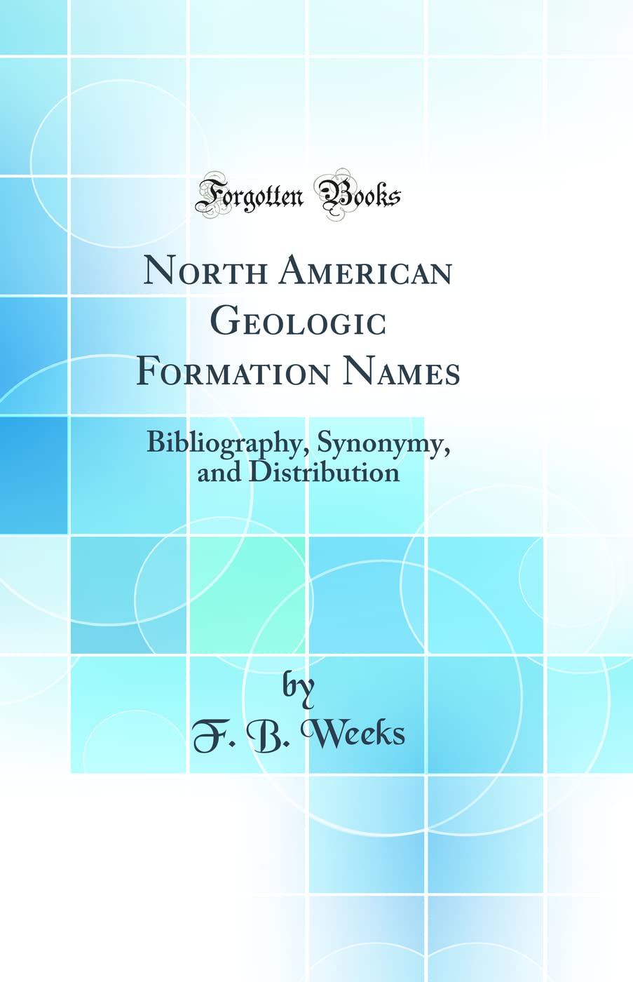 North American Geologic Formation Names: Bibliography, Synonymy, and Distribution (Classic Reprint) Business & Technology