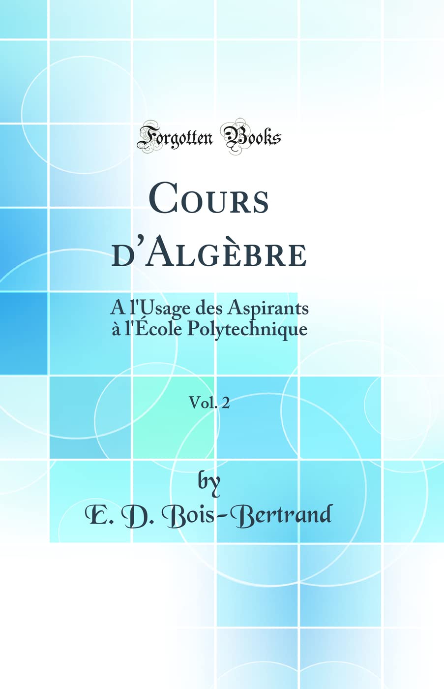 Cours d'Algèbre, Vol. 2: À l'Usage des Aspirants à l'École Polytechnique (Classic Reprint) book