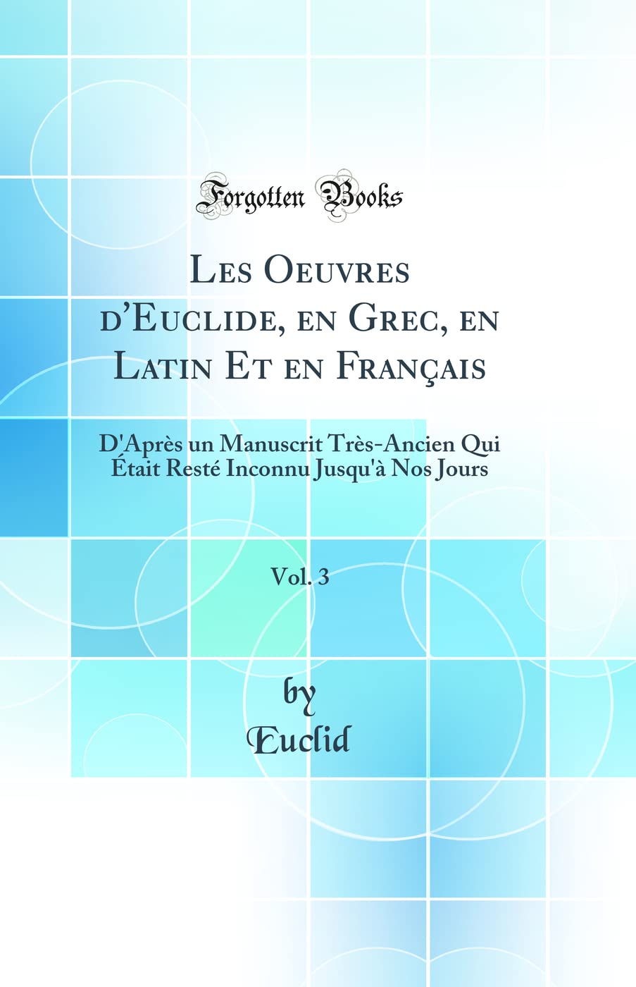 Les Oeuvres d'Euclide, en Grec, en Latin Et en Français, Vol. 3: D'Après un Manuscrit Très-Ancien Qui Était Resté Inconnu Jusqu'à Nos Jours (Classic Reprint) book