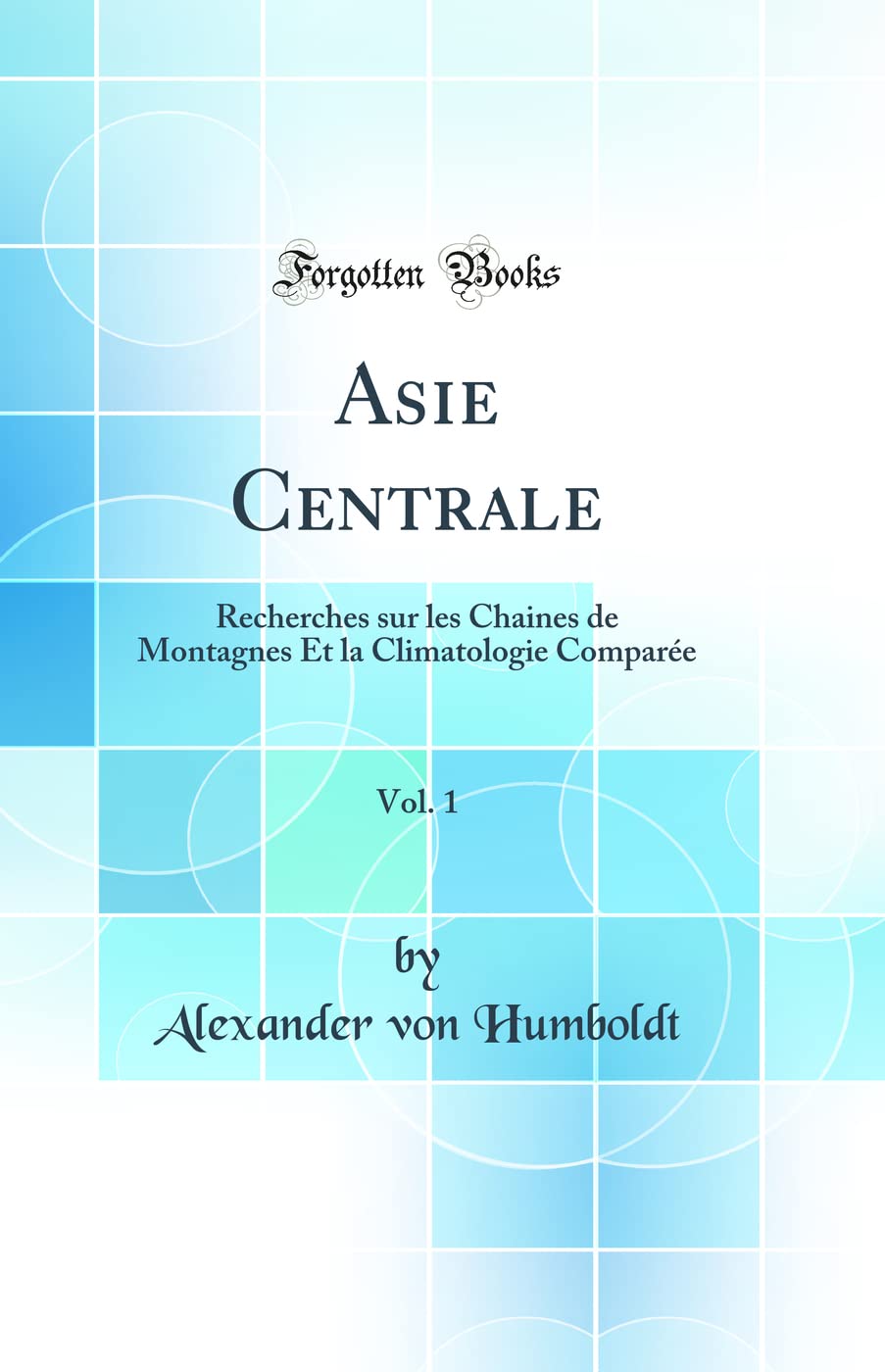 Asie Centrale, Vol. 1: Recherches sur les Chaines de Montagnes Et la Climatologie Comparée (Classic Reprint) book