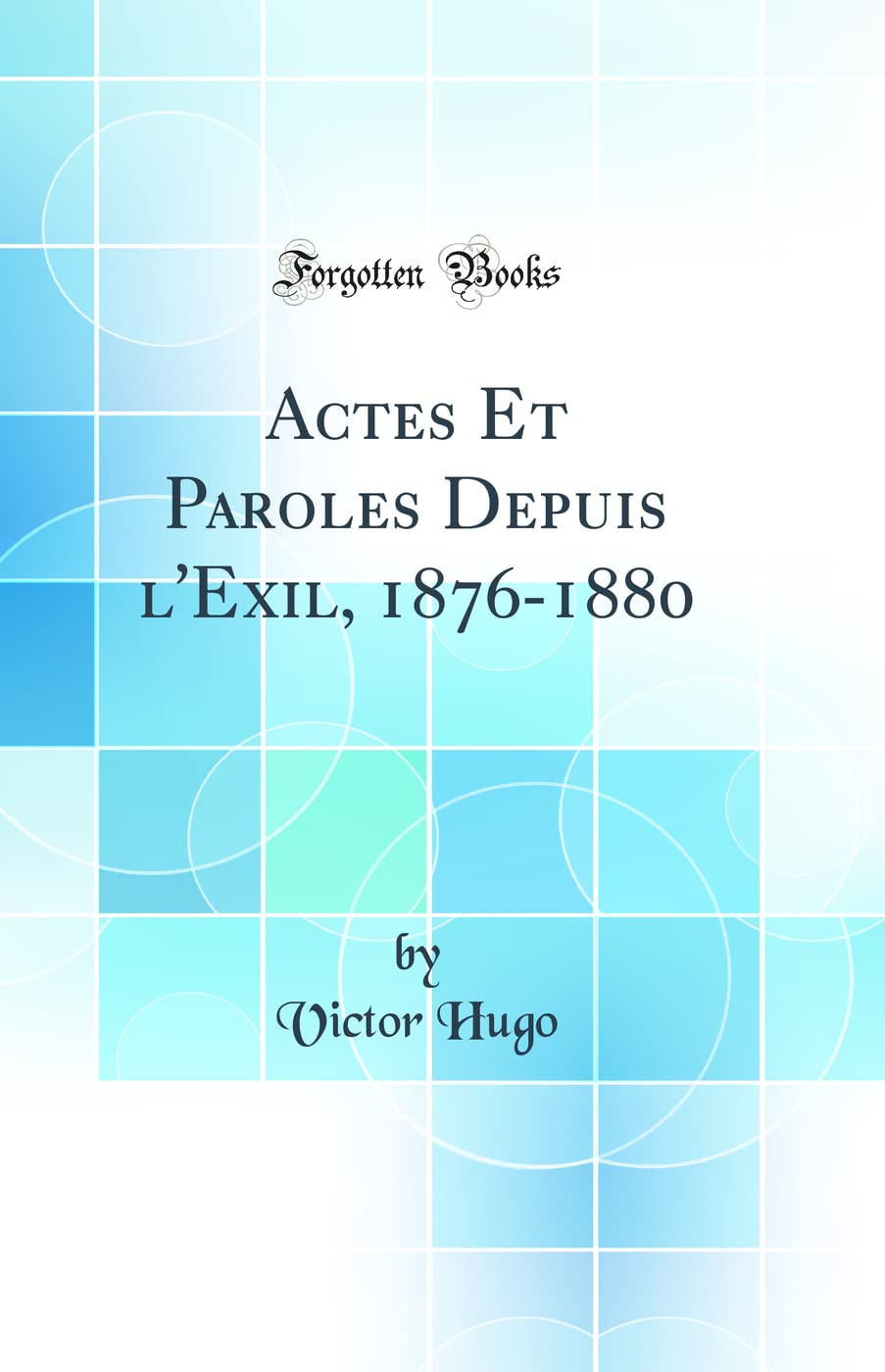 Actes Et Paroles Depuis l'Exil, 1876-1880 (Classic Reprint) book