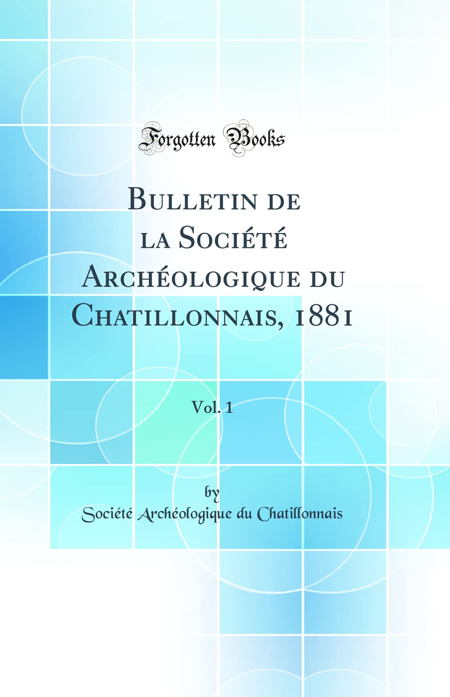Bulletin de la Société Archéologique du Chatillonnais, 1881, Vol. 1 (Classic Reprint) book