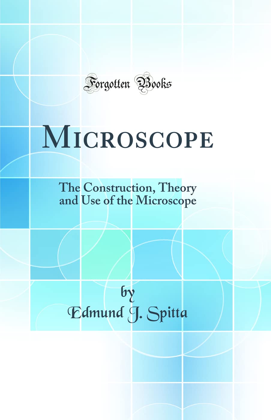 Microscope: The Construction, Theory and Use of the Microscope (Classic Reprint) Business & Technology