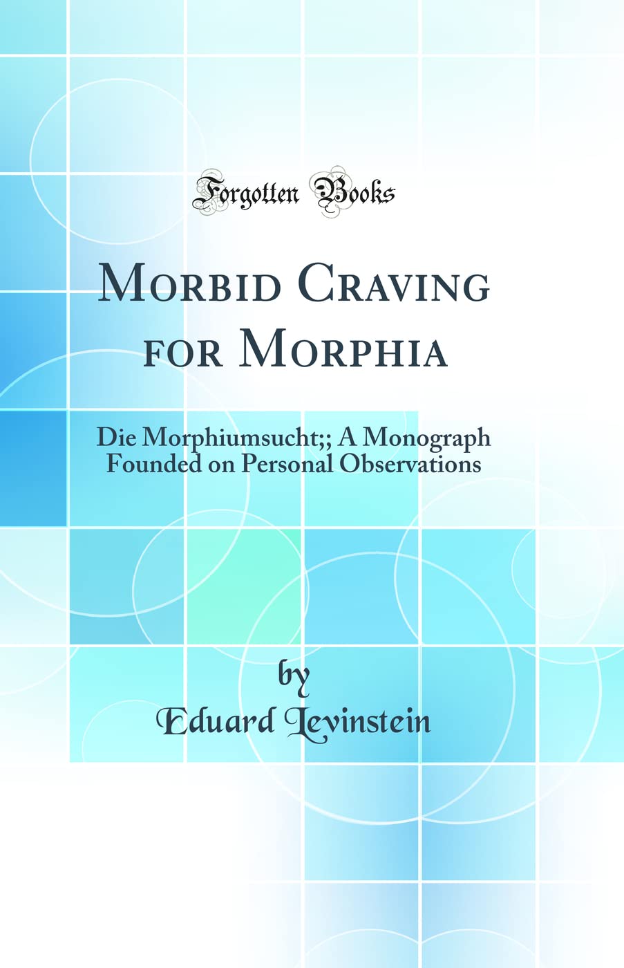 Morbid Craving for Morphia: Die Morphiumsucht;; A Monograph Founded on Personal Observations (Classic Reprint) Medicine