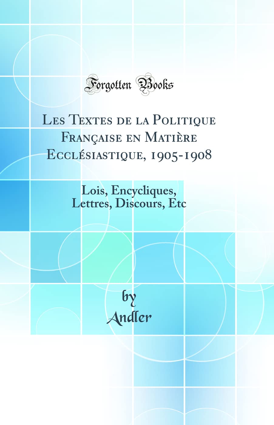 Les Textes de la Politique Française en Matière Ecclésiastique, 1905-1908: Lois, Encycliques, Lettres, Discours, Etc (Classic Reprint) book