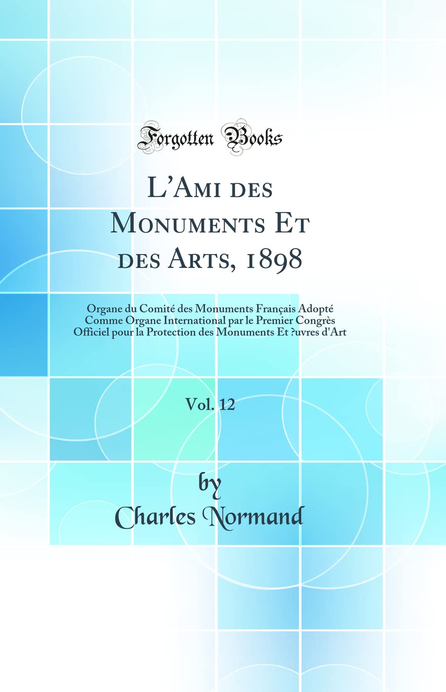 L'Ami des Monuments Et des Arts, 1898, Vol. 12: Organe du Comité des Monuments Français Adopté Comme Organe International par le Premier Congrès ... Monuments Et uvres d'Art (Classic Reprint) book