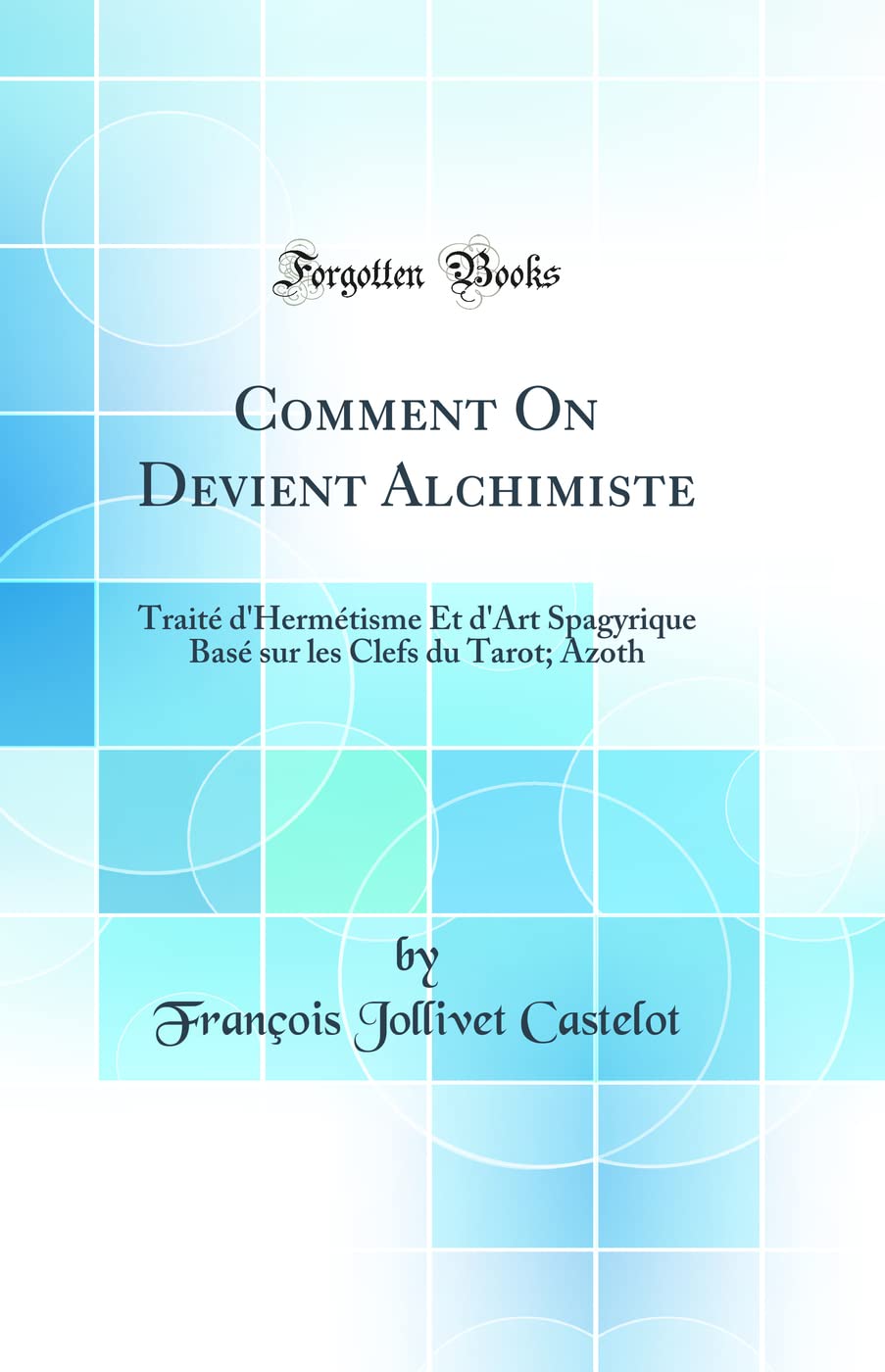 Comment on Devient Alchimiste: Traité d'Hermétisme Et d'Art Spagyrique Basé Sur Les Clefs Du Tarot; Azoth (Classic Reprint) book
