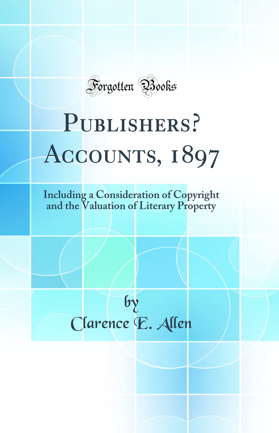 Publishers' Accounts, 1897: Including a Consideration of Copyright and the Valuation of Literary Property (Classic Reprint) Books