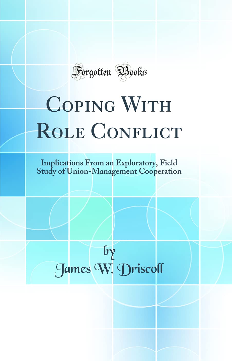Coping With Role Conflict: Implications From an Exploratory, Field Study of Union-Management Cooperation (Classic Reprint) Social Sciences