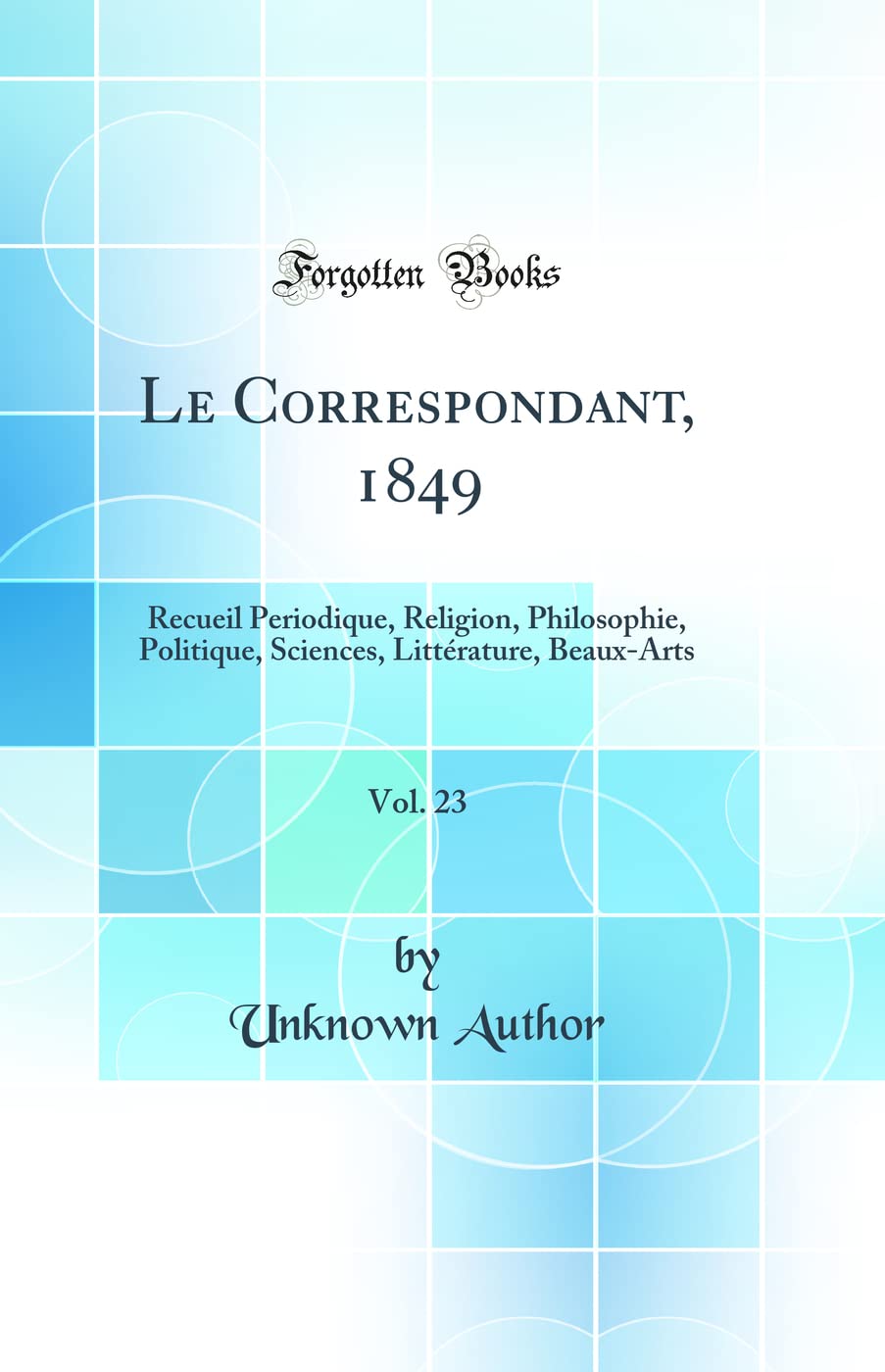 Le Correspondant, 1849, Vol. 23: Recueil Periodique, Religion, Philosophie, Politique, Sciences, Littérature, Beaux-Arts (Classic Reprint) book