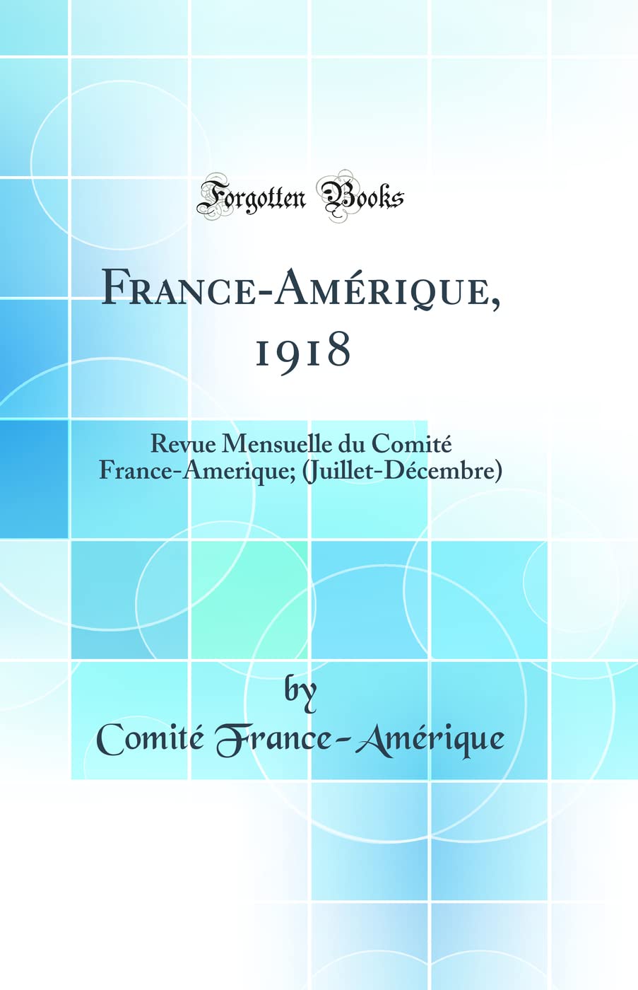 France-Amérique, 1918: Revue Mensuelle du Comité France-Amerique; (Juillet-Décembre) (Classic Reprint) book