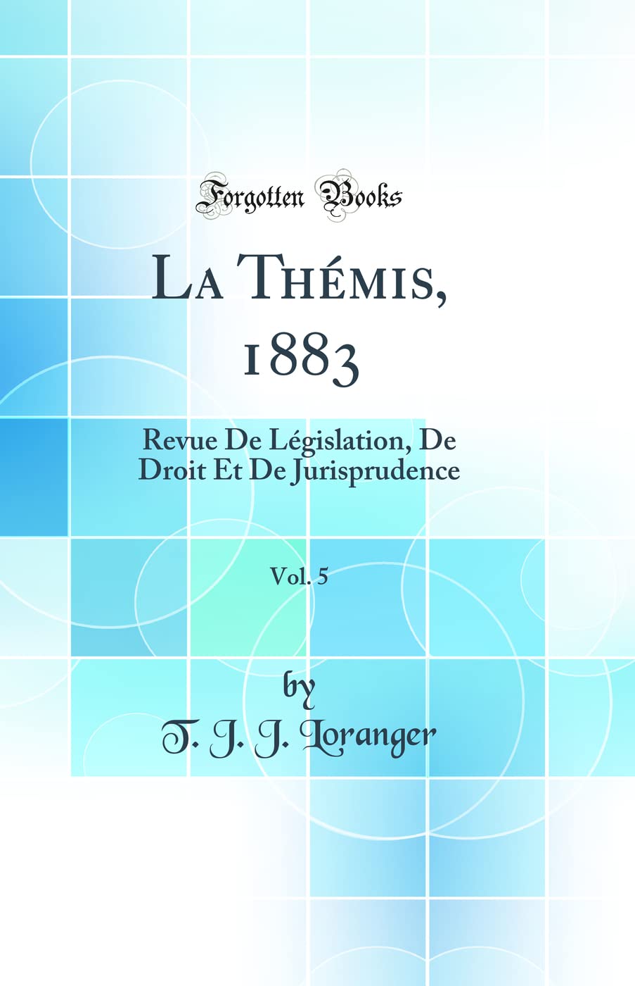 La Thémis, 1883, Vol. 5: Revue De Législation, De Droit Et De Jurisprudence (Classic Reprint) Law