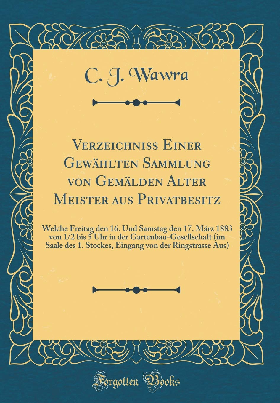 Verzeichniss Einer Gewählten Sammlung von Gemälden Alter Meister aus Privatbesitz: Welche Freitag den 16. Und Samstag den 17. März 1883 von 1/2 bis 5 ... 1. Stockes, Eingang von der Ringstrasse Aus) Film, Art & Culture