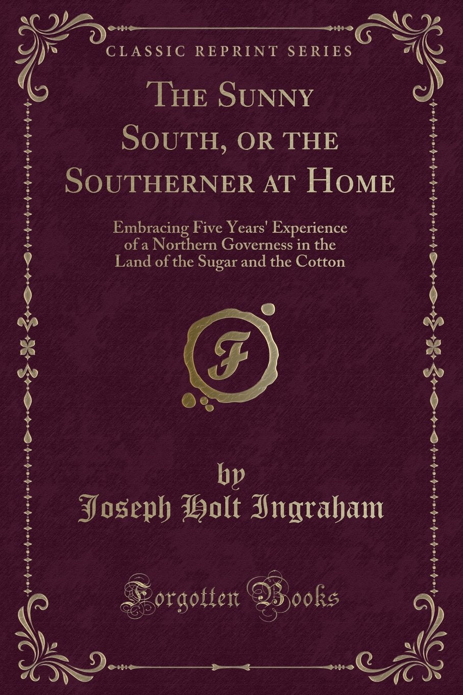 The Sunny South, or the Southerner at Home: Embracing Five Years' Experience of a Northern Governess in the Land of the Sugar and the Cotton (Classic Reprint) Novels & Short Stories