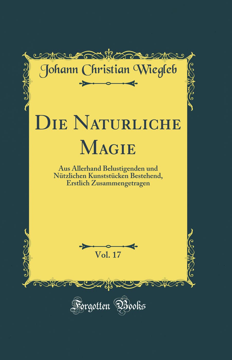 Die Naturliche Magie, Vol. 17: Aus Allerhand Belustigenden und Nützlichen Kunststücken Bestehend, Erstlich Zusammengetragen (Classic Reprint) Leisure, Home & Garden