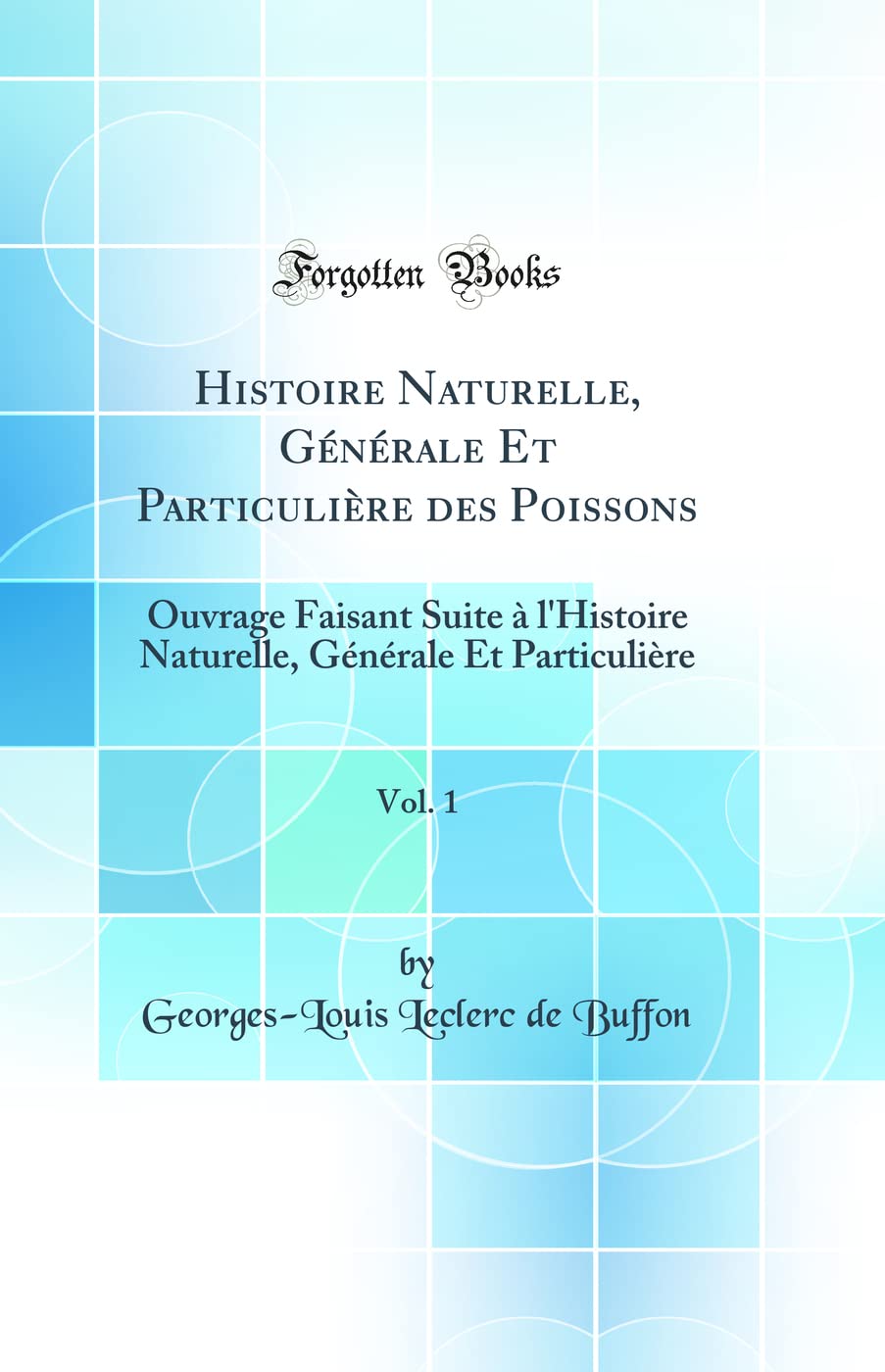 Histoire Naturelle, Générale Et Particulière des Poissons, Vol. 1: Ouvrage Faisant Suite à l'Histoire Naturelle, Générale Et Particulière (Classic Reprint) book