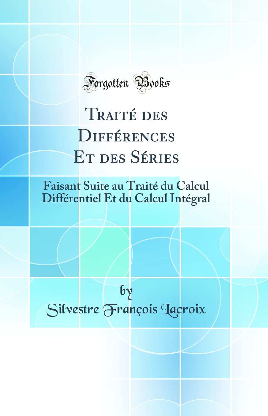 Traité des Différences Et des Séries: Faisant Suite au Traité du Calcul Différentiel Et du Calcul Intégral (Classic Reprint) book