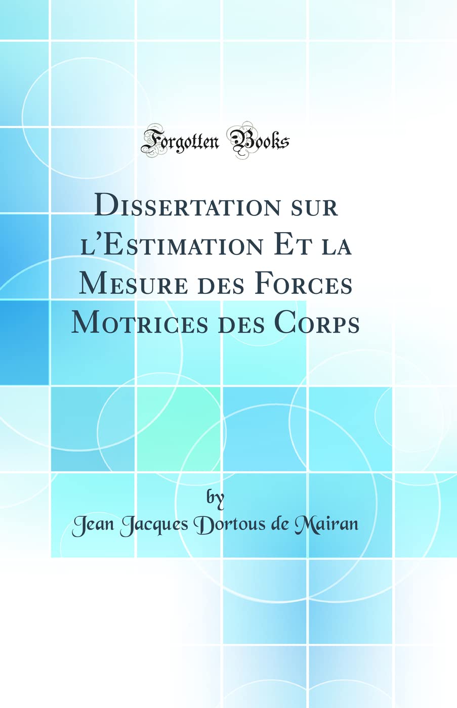 Dissertation sur l'Estimation Et la Mesure des Forces Motrices des Corps (Classic Reprint) book