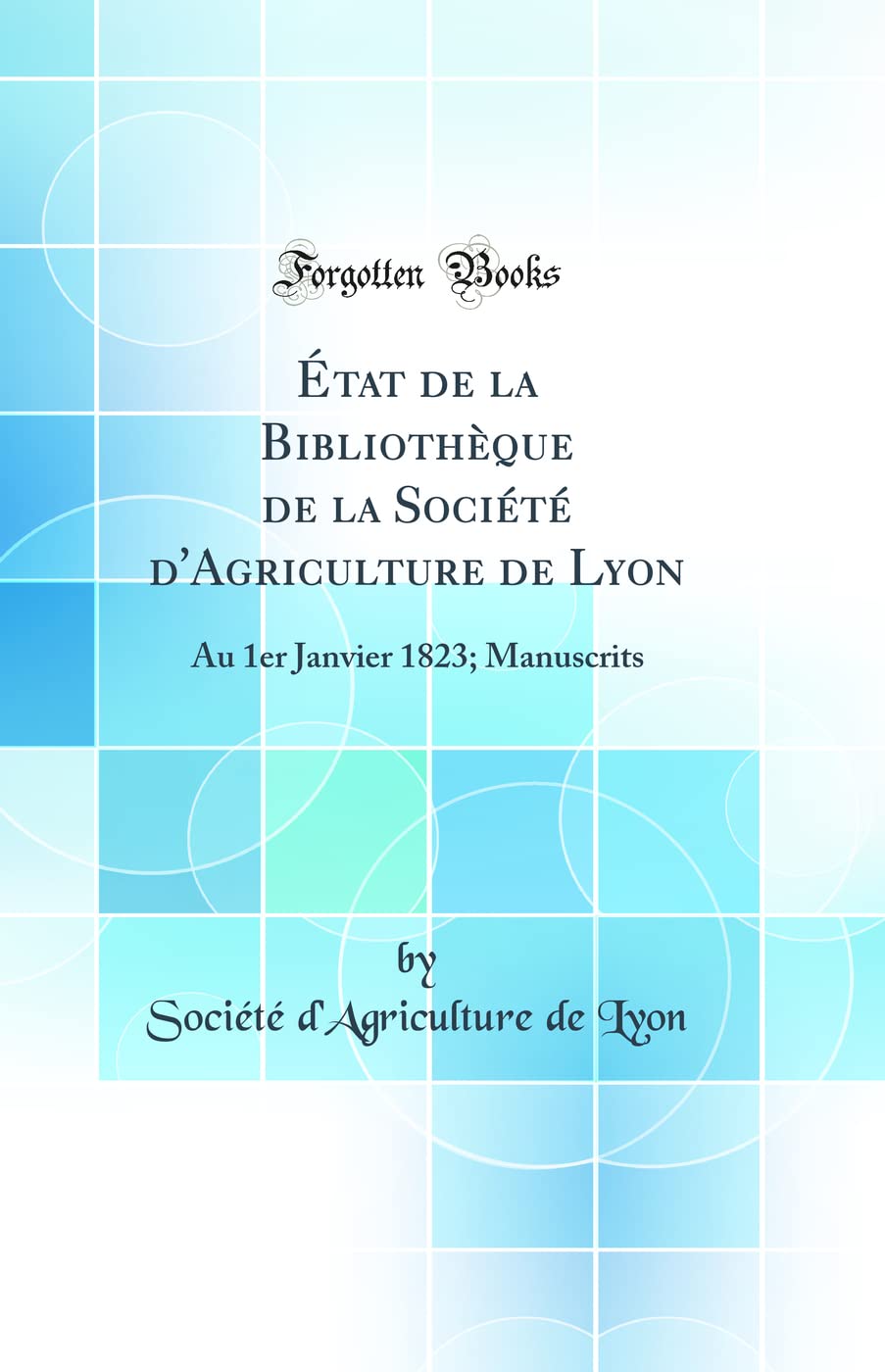 État de la Bibliothèque de la Société d'Agriculture de Lyon: Au 1er Janvier 1823; Manuscrits (Classic Reprint) book